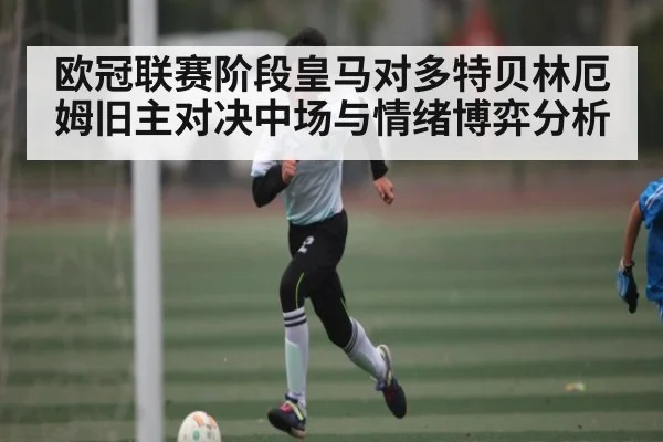 欧冠联赛阶段皇马对多特贝林厄姆旧主对决中场与情绪博弈分析（kaiyun）