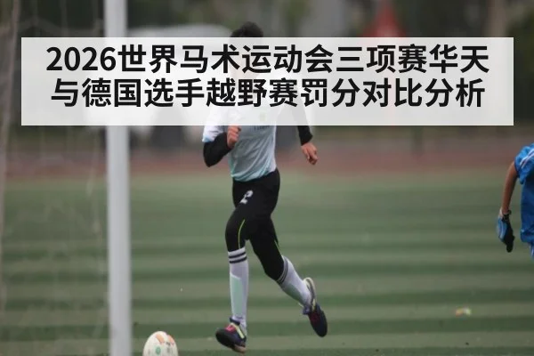 2026世界马术运动会三项赛华天与德国选手越野赛罚分对比分析