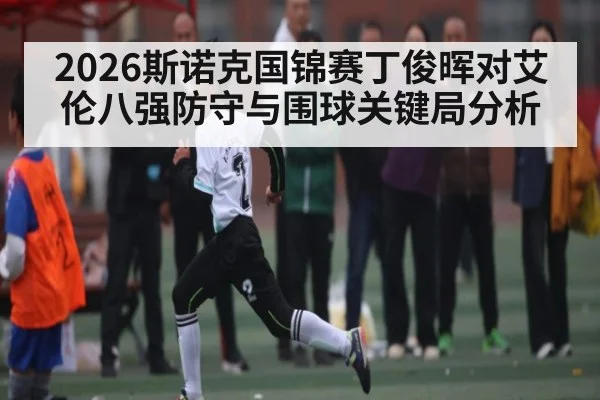 2026斯诺克国锦赛丁俊晖对艾伦八强防守与围球关键局分析