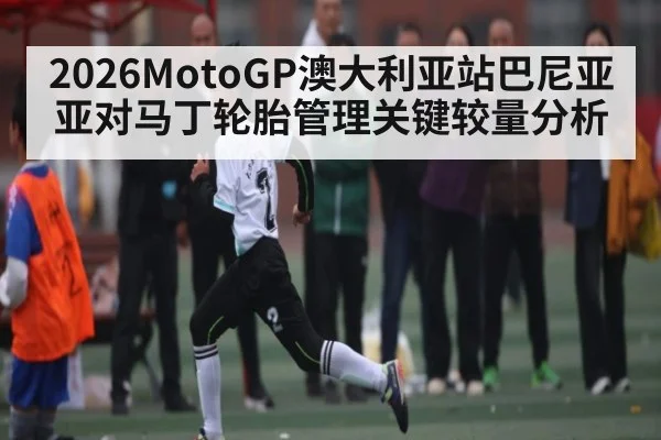 2026MotoGP澳大利亚站巴尼亚亚对马丁轮胎管理关键较量分析